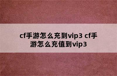 cf手游怎么充到vip3 cf手游怎么充值到vip3